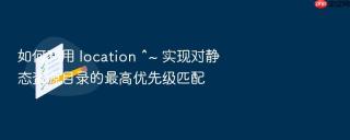 如何利用 location ^~ 实现对静态资源目录的最高优先级匹配