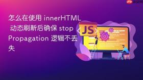 怎么在使用 innerhtml 动态刷新后确保 stoppropagation 逻辑不丢失