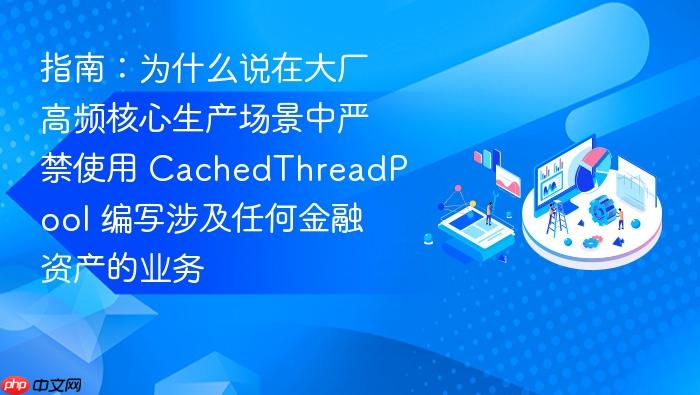 指南:为什么说在大厂高频核心生产场景中严禁使用 cachedthreadpool 编写涉及任何金融资产的业务