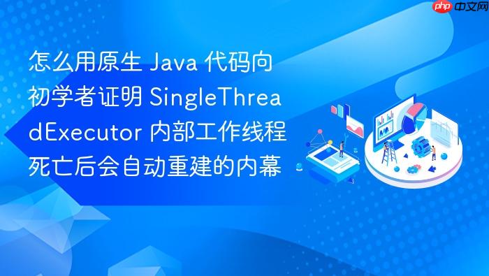 怎么用原生 java 代码向初学者证明 singlethreadexecutor 内部工作线程死亡后会自动重建的内幕