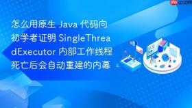 怎么用原生 java 代码向初学者证明 singlethreadexecutor 内部工作线程死亡后会自动重建的内幕
