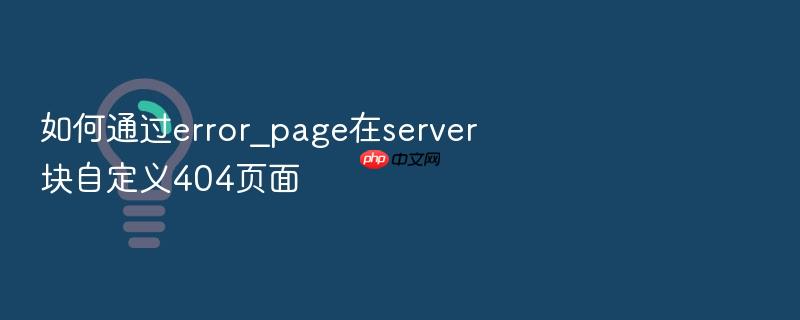 如何通过error_page在server块自定义404页面