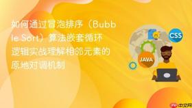 如何通过冒泡排序（Bubble Sort）算法嵌套循环逻辑实战理解相邻元素的原地对调机制