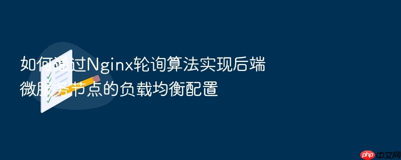 如何通过nginx轮询算法实现后端微服务节点的负载均衡配置