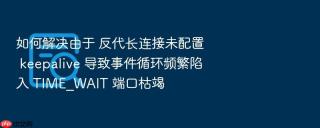 如何解决由于 反代长连接未配置 keepalive 导致事件循环频繁陷入 TIME_WAIT 端口枯竭