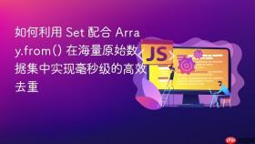 如何利用 Set 配合 Array.from() 在海量原始数据集中实现毫秒级的高效去重