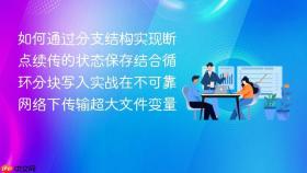 如何通过分支结构实现断点续传的状态保存结合循环分块写入实战在不可靠网络下传输超大文件变量