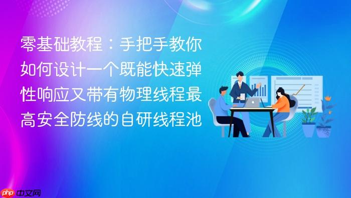 零基础教程：手把手教你如何设计一个既能快速弹性响应又带有物理线程最高安全防线的自研线程池