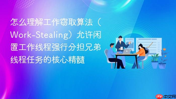 怎么理解工作窃取算法(work-stealing)允许闲置工作线程强行分担兄弟线程任务的核心精髓