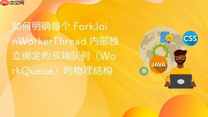 如何明确每个 forkjoinworkerthread 内部独立绑定的双端队列(workqueue)的物理结构
