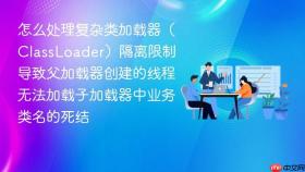 怎么处理复杂类加载器(classloader)隔离限制导致父加载器创建的线程无法加载子加载器中业务类名的死结