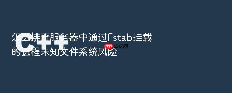 怎么排查服务器中通过fstab挂载的远程未知文件系统风险