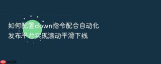 如何配置down指令配合自动化发布平台实现滚动平滑下线