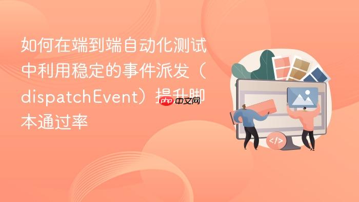如何在端到端自动化测试中利用稳定的事件派发(dispatchevent)提升脚本通过率