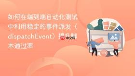 如何在端到端自动化测试中利用稳定的事件派发(dispatchevent)提升脚本通过率