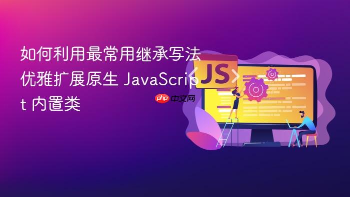 如何利用最常用继承写法优雅扩展原生 javascript 内置类