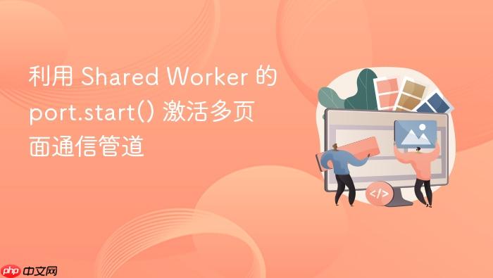 利用 shared worker 的 port.start() 激活多页面通信管道