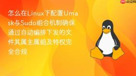 怎么在Linux下配置Umask与Sudo组合机制确保通过自动编排下发的文件其属主属组及特权完全合规