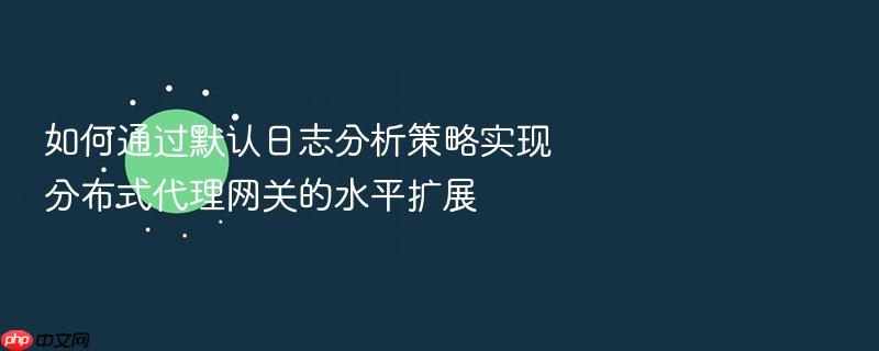 如何通过默认日志分析策略实现分布式代理网关的水平扩展