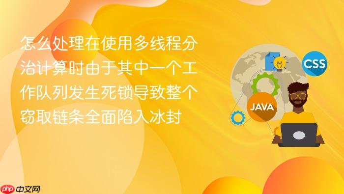 怎么处理在使用多线程分治计算时由于其中一个工作队列发生死锁导致整个窃取链条全面陷入冰封