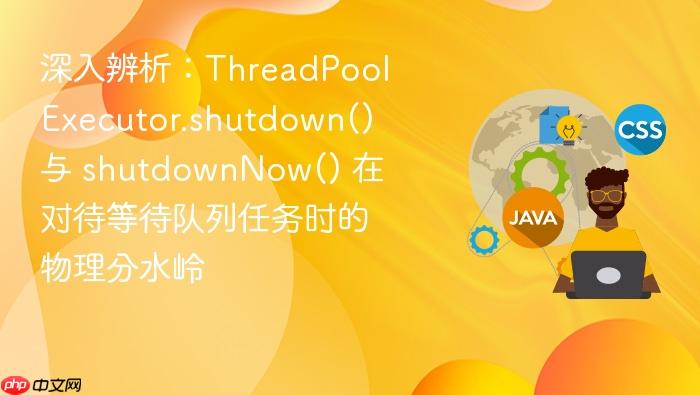 深入辨析:threadpoolexecutor.shutdown() 与 shutdownnow() 在对待等待队列任务时的物理分水岭