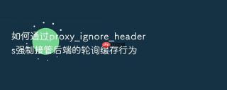 如何通过proxy_ignore_headers强制接管后端的轮询缓存行为