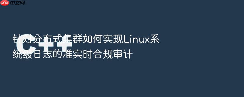 针对分布式集群如何实现linux系统级日志的准实时合规审计