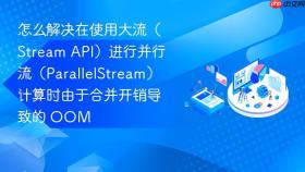 怎么解决在使用大流（stream api）进行并行流（parallelstream）计算时由于合并开销导致的 oom