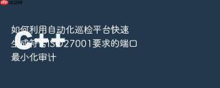 如何利用自动化巡检平台快速生成符合ISO27001要求的端口最小化审计