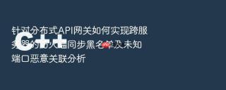 针对分布式API网关如何实现跨服务器的防火墙同步黑名单及未知端口恶意关联分析