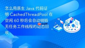 怎么用原生 java 代码证明 cachedthreadpool 在空闲 60 秒后会自动销毁无任务工作线程的动态回收