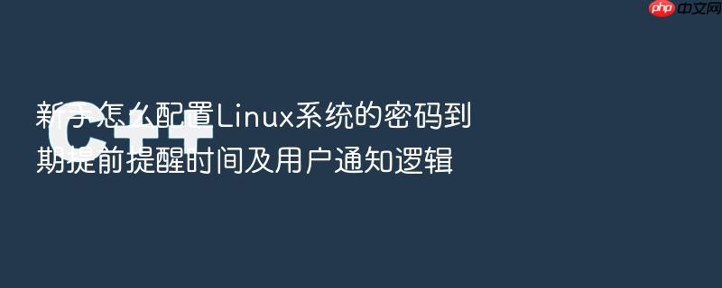 新手怎么配置linux系统的密码到期提前提醒时间及用户通知逻辑