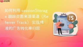 如何利用 sessionstorage 跟踪页面来源渠道（referrer track） 实现精准的广告转化率归因