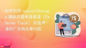 如何利用 sessionStorage 跟踪页面来源渠道（Referrer Track） 实现精准的广告转化率归因