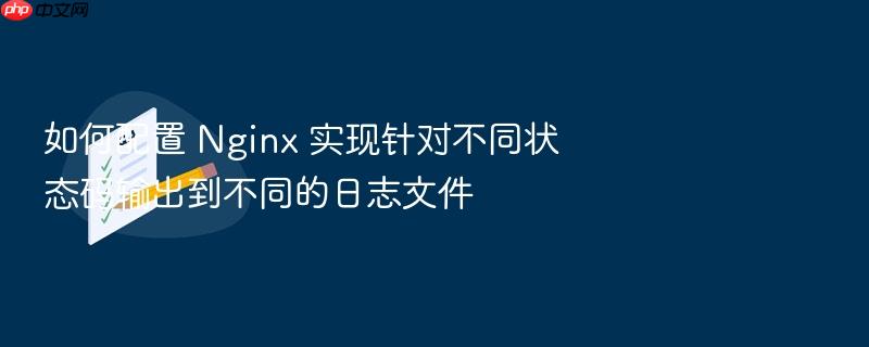 如何配置 nginx 实现针对不同状态码输出到不同的日志文件