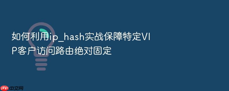 如何利用ip_hash实战保障特定vip客户访问路由绝对固定