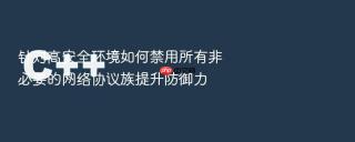 针对高安全环境如何禁用所有非必要的网络协议族提升防御力