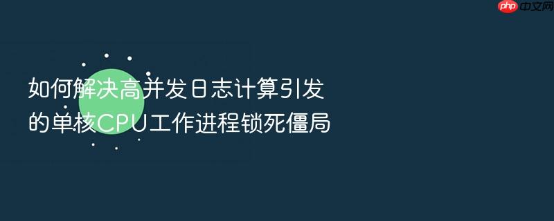 如何解决高并发日志计算引发的单核cpu工作进程锁死僵局