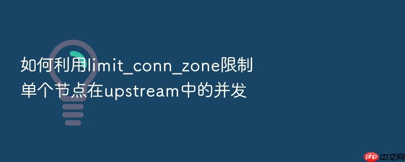 如何利用limit_conn_zone限制单个节点在upstream中的并发