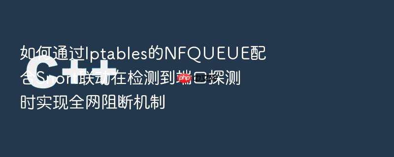 如何通过iptables的nfqueue配合snort联动在检测到端口探测时实现全网阻断机制