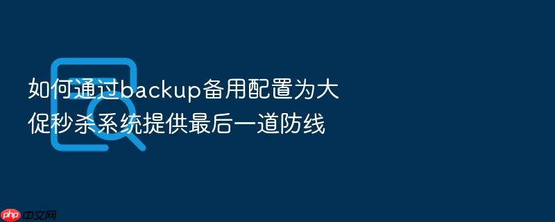 如何通过backup备用配置为大促秒杀系统提供最后一道防线