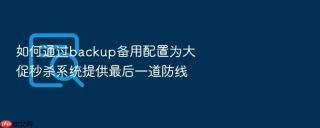 如何通过backup备用配置为大促秒杀系统提供最后一道防线