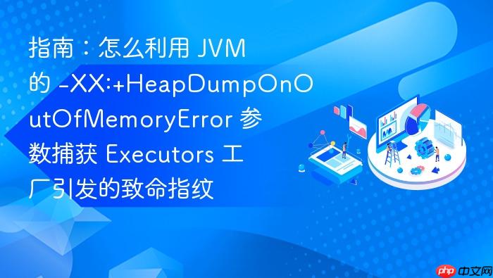指南:怎么利用 jvm 的 -xx:+heapdumponoutofmemoryerror 参数捕获 executors 工厂引发的致命指纹