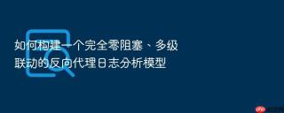 如何构建一个完全零阻塞、多级联动的反向代理日志分析模型