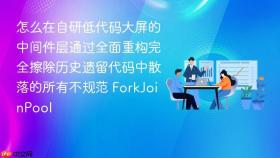 怎么在自研低代码大屏的中间件层通过全面重构完全擦除历史遗留代码中散落的所有不规范 forkjoinpool