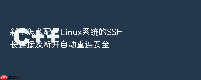 新手怎么配置linux系统的ssh长连接及断开自动重连安全