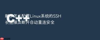 新手怎么配置linux系统的ssh长连接及断开自动重连安全
