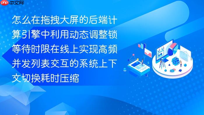 怎么在拖拽大屏的后端计算引擎中利用动态调整锁等待时限在线上实现高频并发列表交互的系统上下文切换耗时压缩