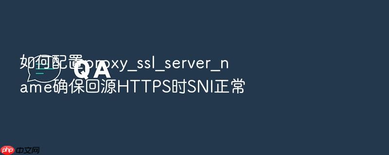 如何配置proxy_ssl_server_name确保回源https时sni正常