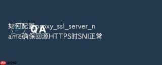 如何配置proxy_ssl_server_name确保回源https时sni正常